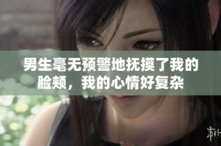 男生毫无预警地抚摸了我的脸颊，我的心情好复杂