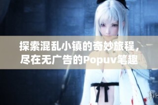 探索混乱小镇的奇妙旅程，尽在无广告的Popuv笔趣阁