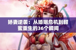 娇妻逆袭：从婚姻危机到甜蜜重生的36个瞬间