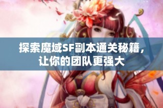 探索魔域SF副本通关秘籍，让你的团队更强大