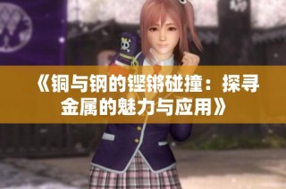 《铜与钢的铿锵碰撞：探寻金属的魅力与应用》
