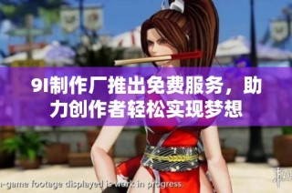 9I制作厂推出免费服务，助力创作者轻松实现梦想