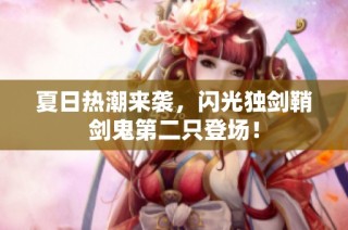 夏日热潮来袭，闪光独剑鞘剑鬼第二只登场！