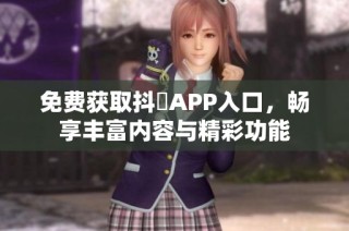 免费获取抖抈APP入口，畅享丰富内容与精彩功能