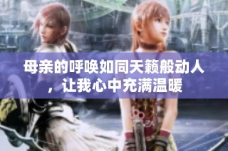 母亲的呼唤如同天籁般动人，让我心中充满温暖