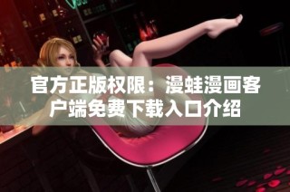 官方正版权限：漫蛙漫画客户端免费下载入口介绍