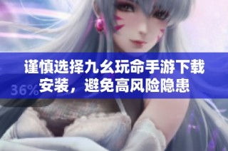 谨慎选择九幺玩命手游下载安装，避免高风险隐患