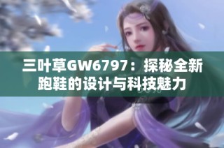 三叶草GW6797：探秘全新跑鞋的设计与科技魅力