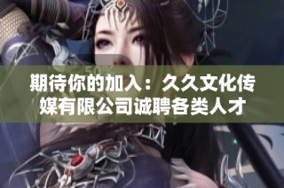 期待你的加入：久久文化传媒有限公司诚聘各类人才