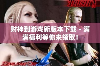 财神到游戏新版本下载 - 满满福利等你来领取！