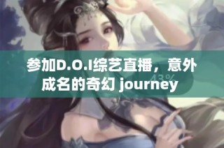 参加D.O.I综艺直播，意外成名的奇幻 journey 