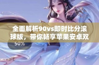 全面解析90vs即时比分滚球版，带你畅享苹果安卓双平台比分信息