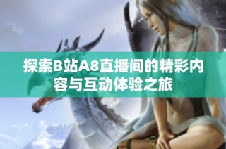 探索B站A8直播间的精彩内容与互动体验之旅