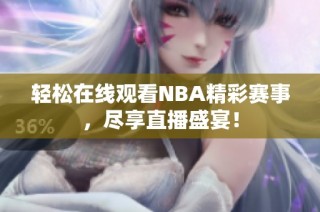 轻松在线观看NBA精彩赛事，尽享直播盛宴！