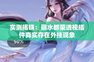 实测揭晓：丽水都菜透视插件真实存在外挂现象