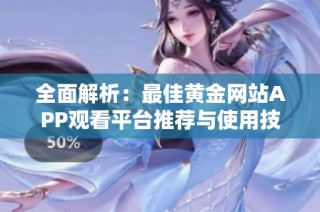 全面解析：最佳黄金网站APP观看平台推荐与使用技巧