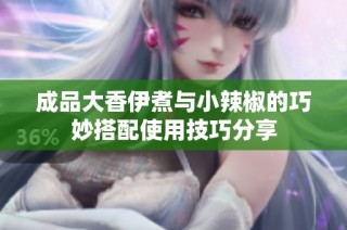 成品大香伊煮与小辣椒的巧妙搭配使用技巧分享