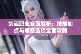 剑魂职业全面解析：技能加点与装备选择全面攻略