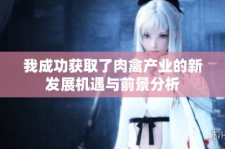 我成功获取了肉禽产业的新发展机遇与前景分析