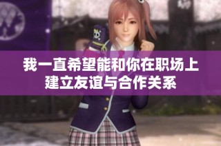 我一直希望能和你在职场上建立友谊与合作关系