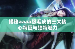 揭秘aaaa级毛皮的三大核心特征与独特魅力