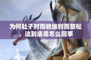 为何肚子时而收缩时而放松，这到底是怎么回事