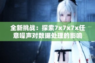 全新挑战：探索7x7x7x任意噪声对数据处理的影响