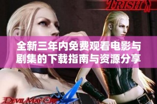 全新三年内免费观看电影与剧集的下载指南与资源分享