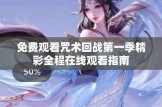 免费观看咒术回战第一季精彩全程在线观看指南
