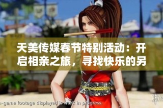 天美传媒春节特别活动：开启相亲之旅，寻找快乐的另一半