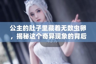 公主的肚子里藏着无数虫卵，揭秘这个奇异现象的背后原因