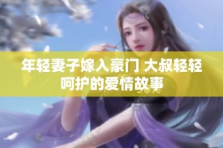 年轻妻子嫁入豪门 大叔轻轻呵护的爱情故事