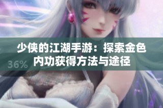 少侠的江湖手游：探索金色内功获得方法与途径