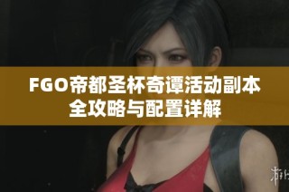 FGO帝都圣杯奇谭活动副本全攻略与配置详解