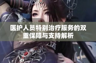医护人员特别治疗服务的双重保障与支持解析