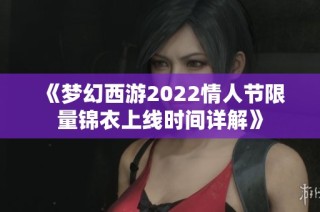 《梦幻西游2022情人节限量锦衣上线时间详解》