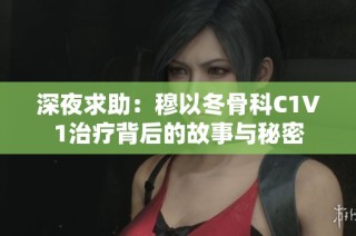 深夜求助：穆以冬骨科C1V1治疗背后的故事与秘密