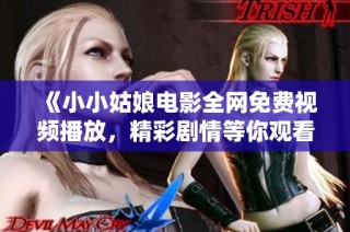 《小小姑娘电影全网免费视频播放，精彩剧情等你观看》