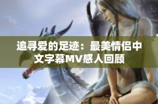 追寻爱的足迹：最美情侣中文字幕MV感人回顾