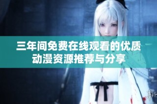 三年间免费在线观看的优质动漫资源推荐与分享