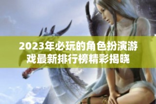 2023年必玩的角色扮演游戏最新排行榜精彩揭晓