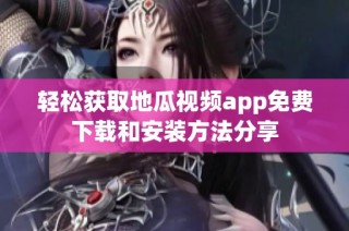 轻松获取地瓜视频app免费下载和安装方法分享