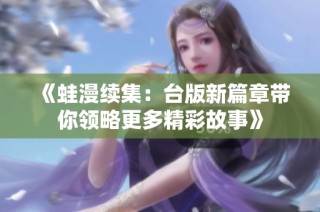 《蛙漫续集：台版新篇章带你领略更多精彩故事》