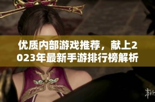 优质内部游戏推荐，献上2023年最新手游排行榜解析