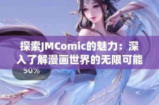 探索JMComic的魅力：深入了解漫画世界的无限可能性