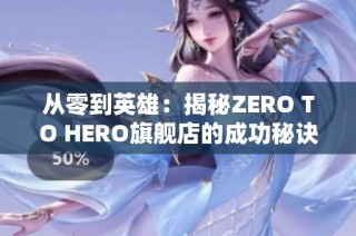 从零到英雄：揭秘ZERO TO HERO旗舰店的成功秘诀与魅力