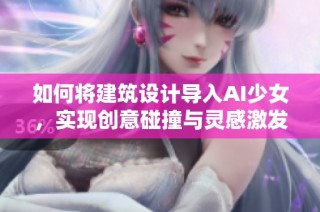 如何将建筑设计导入AI少女，实现创意碰撞与灵感激发