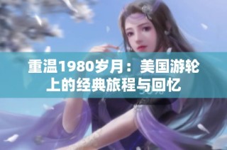 重温1980岁月：美国游轮上的经典旅程与回忆