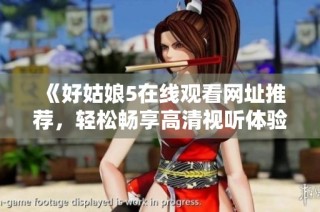 《好姑娘5在线观看网址推荐，轻松畅享高清视听体验》