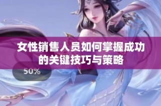女性销售人员如何掌握成功的关键技巧与策略
